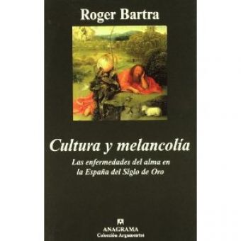 Cultura y melancolía. Las enfermedades del alma en la España del siglo de Oro de Roger Bartra.